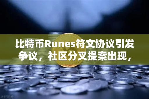 比特币Runes符文协议引发争议，社区分叉提案出现，欧易交易所官网深度解析