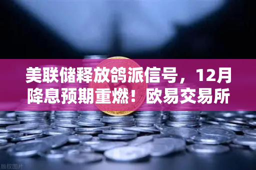 美联储释放鸽派信号，12月降息预期重燃！欧易交易所官网解读市场影响