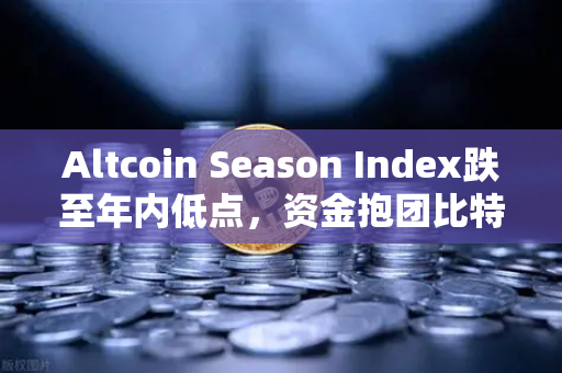 Altcoin Season Index跌至年内低点，资金抱团比特币现货，山寨币时代真的结束了吗？