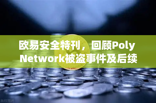 欧易安全特刊，回顾Poly Network被盗事件及后续追回过程—区块链安全启示录