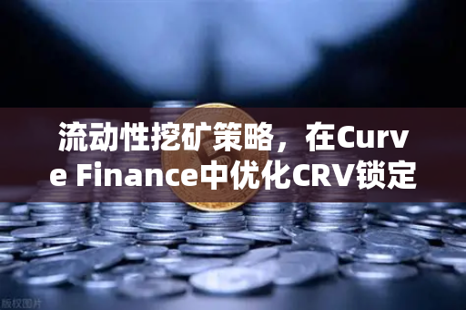 流动性挖矿策略，在Curve Finance中优化CRV锁定周期，提升收益的进阶玩法