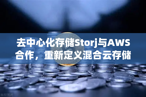 去中心化存储Storj与AWS合作，重新定义混合云存储方案