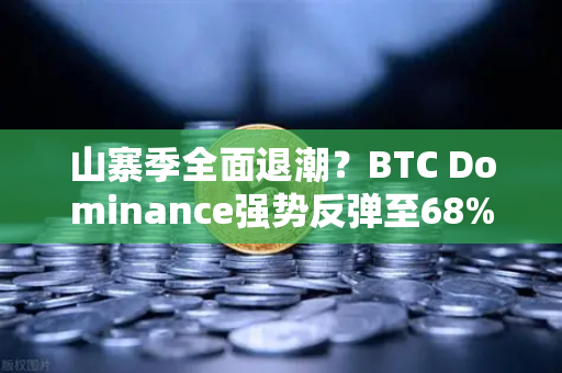 山寨季全面退潮？BTC Dominance强势反弹至68%心理关口—加密市场风向转变的深度解析