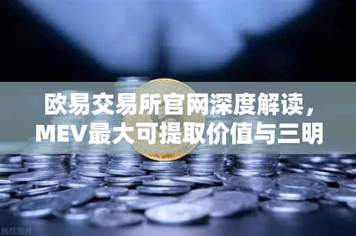 欧易交易所官网深度解读，MEV最大可提取价值与三明治攻击全解析