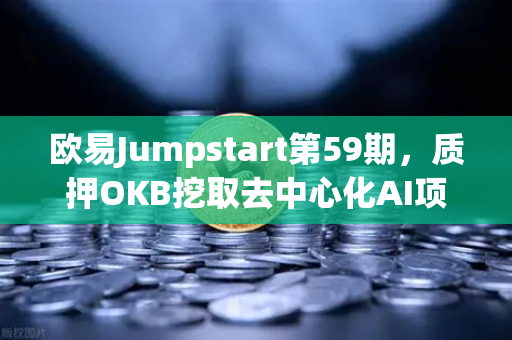 欧易Jumpstart第59期，质押OKB挖取去中心化AI项目Akash（AKT）深度参与指南