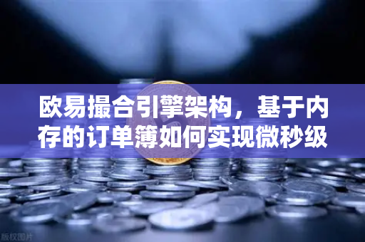 欧易撮合引擎架构，基于内存的订单簿如何实现微秒级匹配