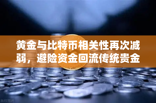 黄金与比特币相关性再次减弱，避险资金回流传统贵金属，市场风向变了？