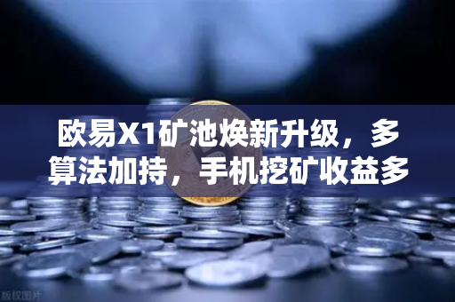 欧易X1矿池焕新升级,多算法加持,手机挖矿收益多元化新格局-第1张图片-欧易交易所 欧易X1矿池焕新升级,多算法加持,手机挖矿收益多元化新格局-第1张图片-欧易交易所
