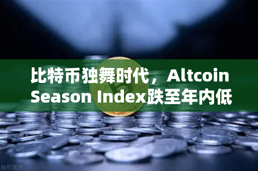 比特币独舞时代，Altcoin Season Index跌至年内低点，资金为何集体抱团？
