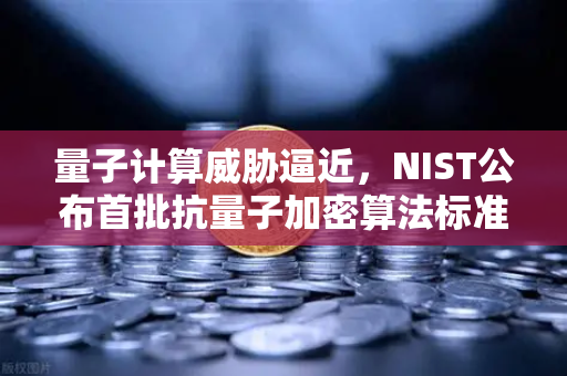 量子计算威胁逼近，NIST公布首批抗量子加密算法标准，你的资产还安全吗？