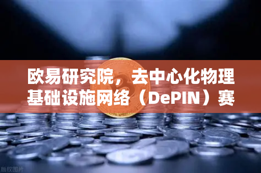 欧易研究院，去中心化物理基础设施网络（DePIN）赛道深度报告—未来万亿市场的底层逻辑