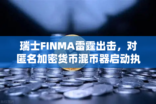 瑞士FINMA雷霆出击，对匿名加密货币混币器启动执法程序，用户如何避险？