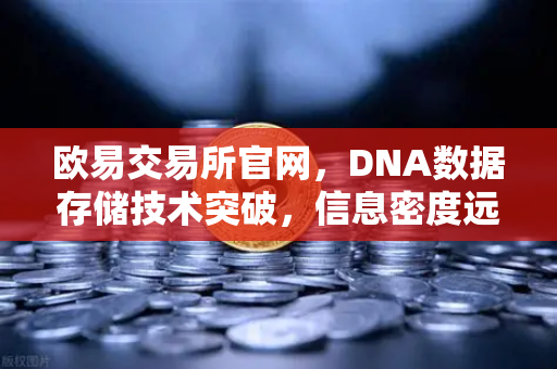 欧易交易所官网，DNA数据存储技术突破，信息密度远超硅基存储-第1张图片-欧易交易所
