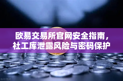 欧易交易所官网安全指南，社工库泄露风险与密码保护的生存法则