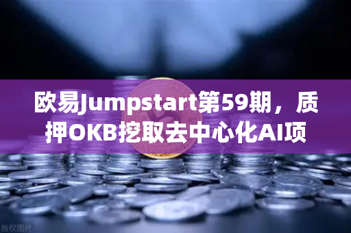 欧易Jumpstart第59期，质押OKB挖取去中心化AI项目Akash（AKT）全流程指南与深度解析