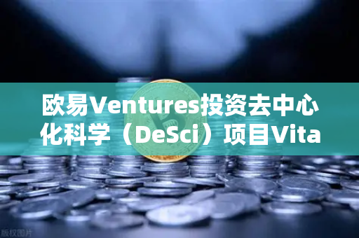 欧易Ventures投资去中心化科学（DeSci）项目VitaDAO，重塑科研未来的大胆一步