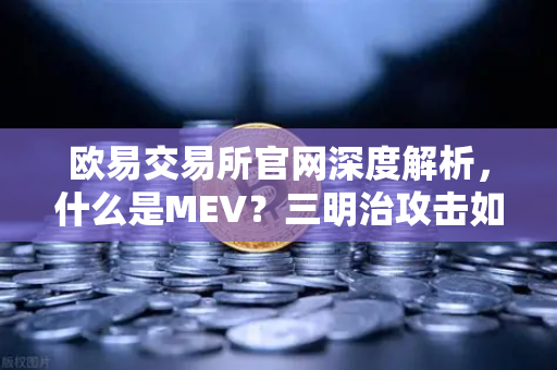 欧易交易所官网深度解析，什么是MEV？三明治攻击如何发生？