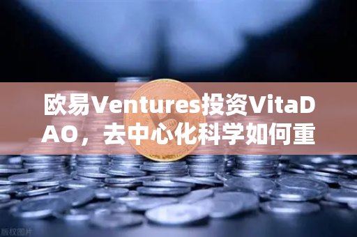 欧易Ventures投资VitaDAO，去中心化科学如何重塑科研未来？