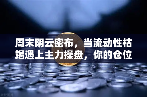 周末阴云密布，当流动性枯竭遇上主力操盘，你的仓位还安全吗？