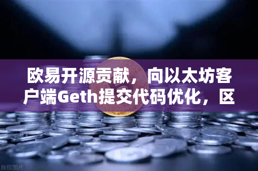 欧易开源贡献，向以太坊客户端Geth提交代码优化，区块链技术再进一步