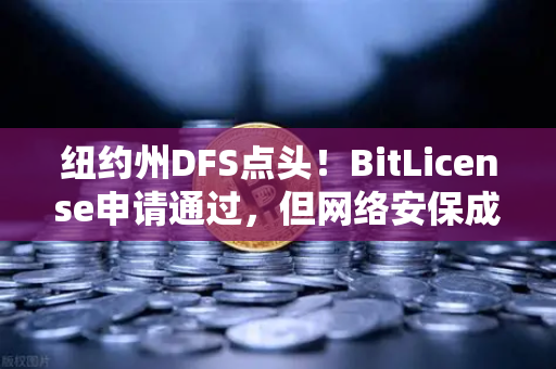纽约州DFS点头！BitLicense申请通过，但网络安保成硬门槛