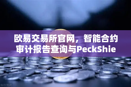 欧易交易所官网，智能合约审计报告查询与PeckShield风险等级解读指南