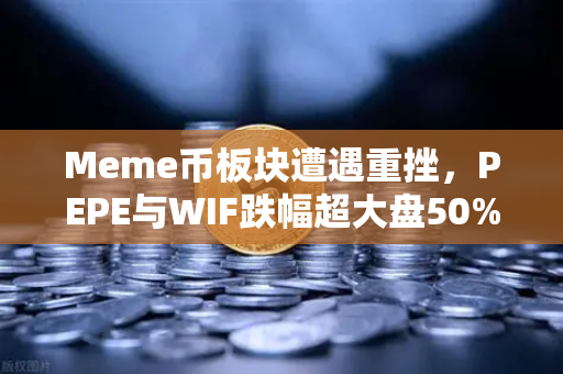 Meme币板块遭遇重挫，PEPE与WIF跌幅超大盘50%投资者该如何应对？