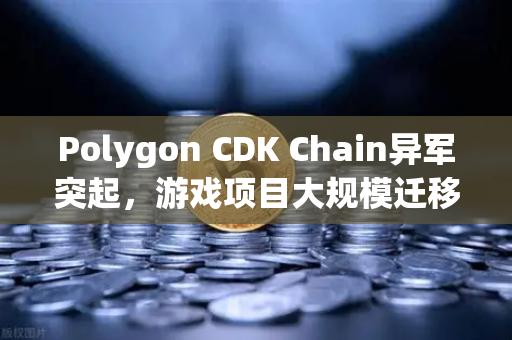 Polygon CDK Chain异军突起，游戏项目大规模迁移欧易交易所生态布局新机遇