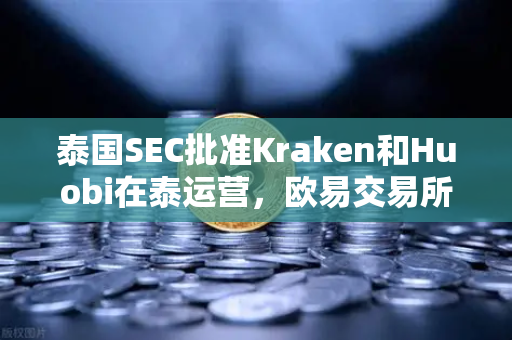 泰国SEC批准Kraken和Huobi在泰运营，欧易交易所官网如何应对竞争新格局？