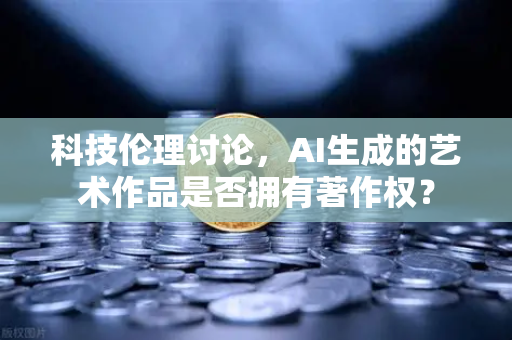 科技伦理讨论,AI生成的艺术作品是否拥有著作权?-第1张图片-欧易交易所 科技伦理讨论,AI生成的艺术作品是否拥有著作权?-第1张图片-欧易交易所