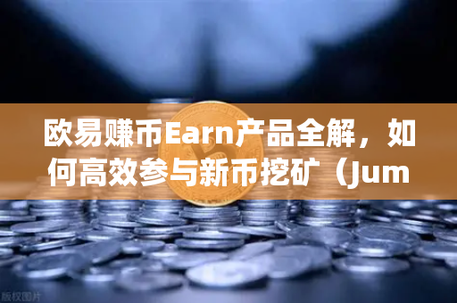 欧易赚币Earn产品全解，如何高效参与新币挖矿（Jumpstart）