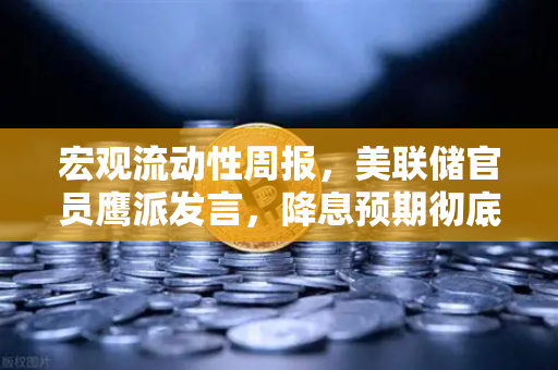 宏观流动性周报，美联储官员鹰派发言，降息预期彻底落空—加密市场何去何从？