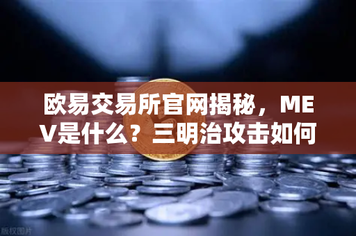 欧易交易所官网揭秘，MEV是什么？三明治攻击如何掏空你的钱包？