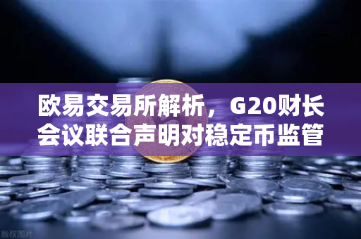 欧易交易所解析，G20财长会议联合声明对稳定币监管的影响与行业未来