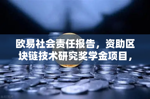 欧易社会责任报告，资助区块链技术研究奖学金项目，推动行业创新与人才发展
