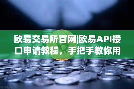 欧易交易所官网|欧易API接口申请教程，手把手教你用Python写交易脚本（小白友好版）-第1张图片-欧易交易所