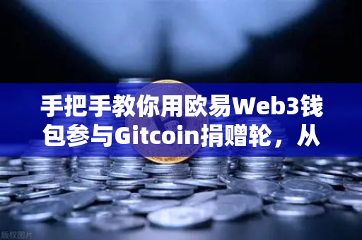 手把手教你用欧易Web3钱包参与Gitcoin捐赠轮，从零到一轻松上手-第1张图片-欧易交易所