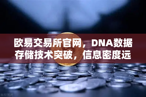 欧易交易所官网，DNA数据存储技术突破，信息密度远超硅基存储，开启数字资产存储新纪元