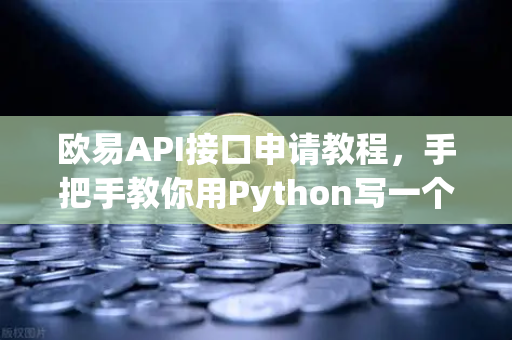 欧易API接口申请教程，手把手教你用Python写一个交易脚本