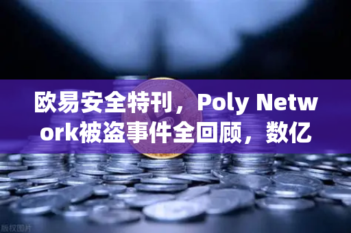 欧易安全特刊，Poly Network被盗事件全回顾，数亿资金如何失而复得？