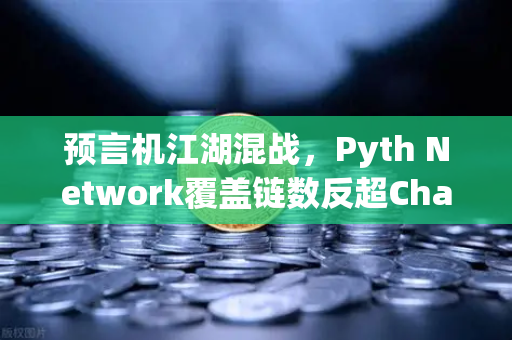 预言机江湖混战，Pyth Network覆盖链数反超Chainlink，欧易生态迎来新变量？