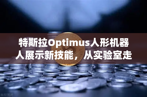 特斯拉Optimus人形机器人展示新技能，从实验室走向现实，复杂任务背后的科技突破